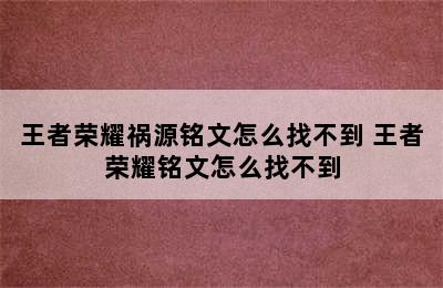 王者荣耀祸源铭文怎么找不到 王者荣耀铭文怎么找不到